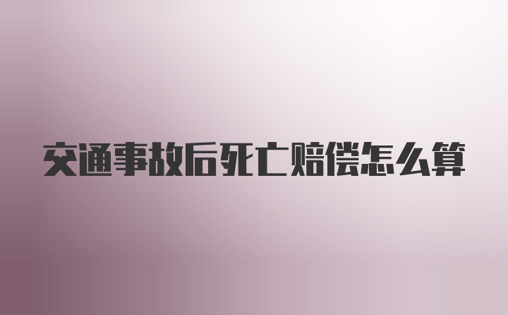 交通事故后死亡赔偿怎么算