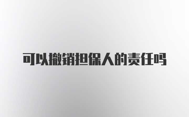 可以撤销担保人的责任吗