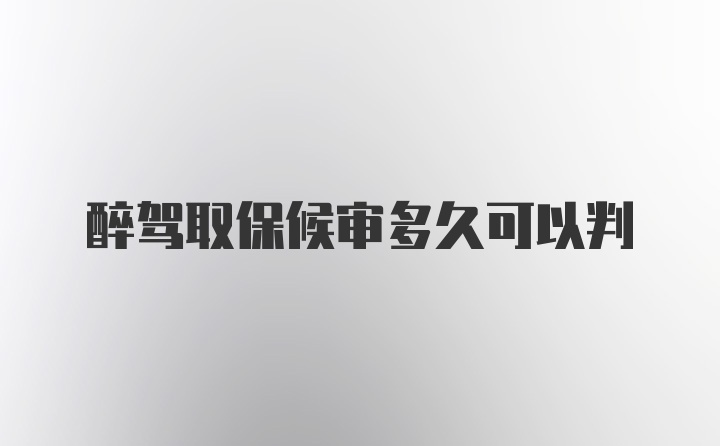 醉驾取保候审多久可以判