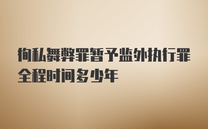 徇私舞弊罪暂予监外执行罪全程时间多少年