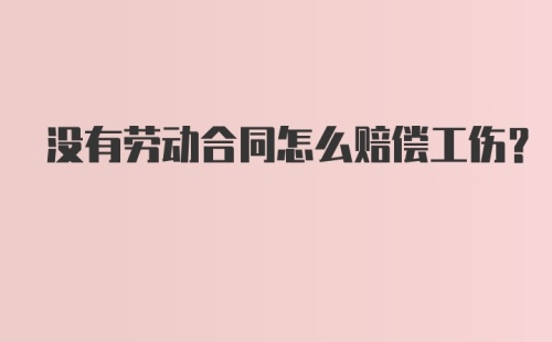 没有劳动合同怎么赔偿工伤?