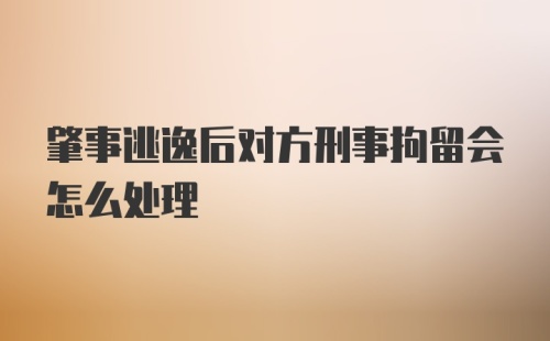 肇事逃逸后对方刑事拘留会怎么处理