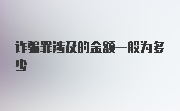 诈骗罪涉及的金额一般为多少