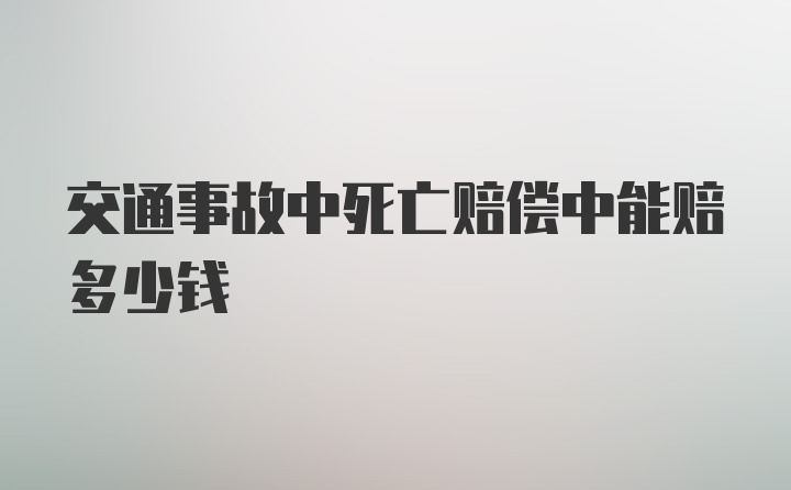 交通事故中死亡赔偿中能赔多少钱