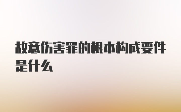 故意伤害罪的根本构成要件是什么