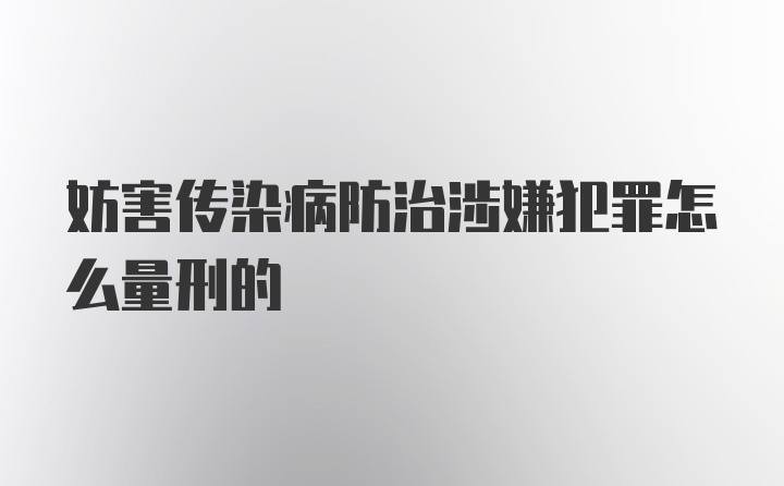 妨害传染病防治涉嫌犯罪怎么量刑的