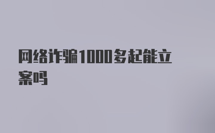 网络诈骗1000多起能立案吗