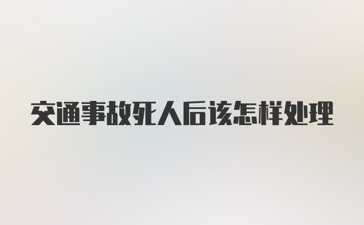 交通事故死人后该怎样处理