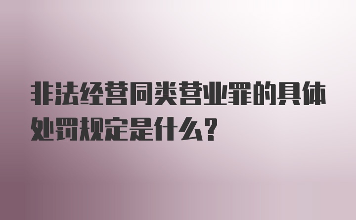 非法经营同类营业罪的具体处罚规定是什么？