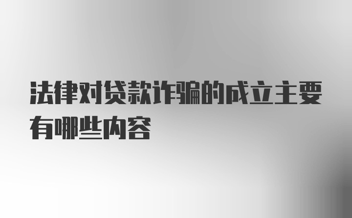 法律对贷款诈骗的成立主要有哪些内容