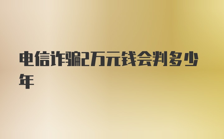 电信诈骗2万元钱会判多少年