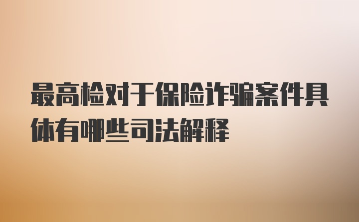 最高检对于保险诈骗案件具体有哪些司法解释