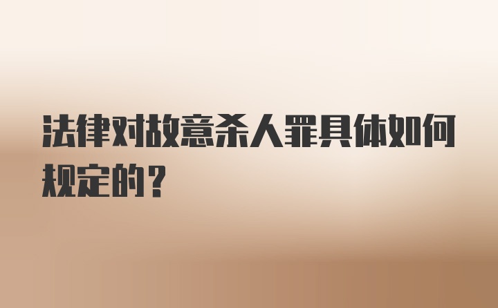 法律对故意杀人罪具体如何规定的？