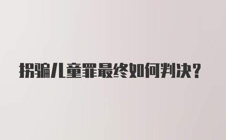 拐骗儿童罪最终如何判决？