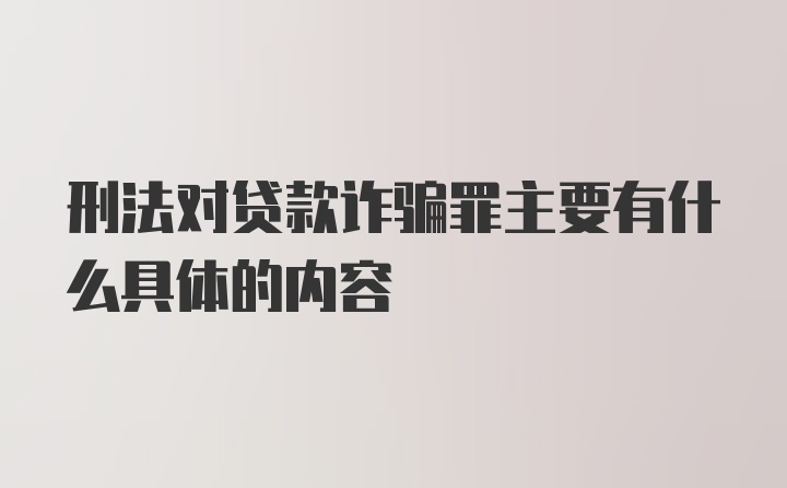 刑法对贷款诈骗罪主要有什么具体的内容