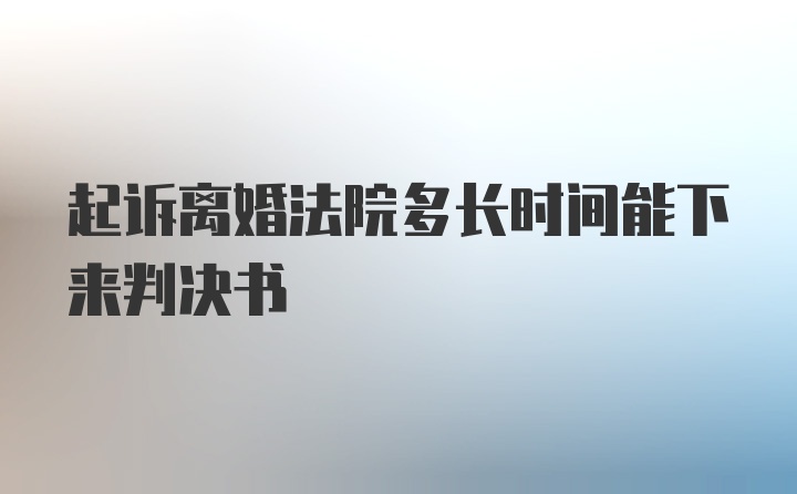 起诉离婚法院多长时间能下来判决书