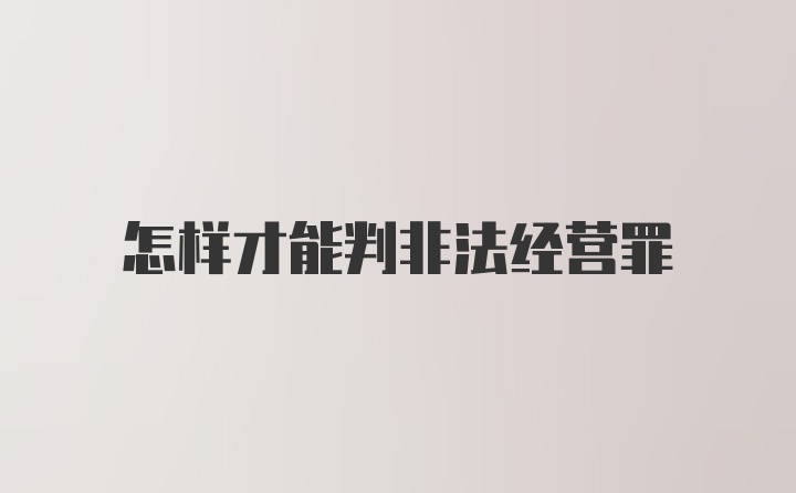 怎样才能判非法经营罪