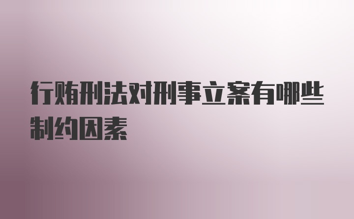 行贿刑法对刑事立案有哪些制约因素