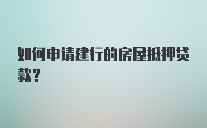 如何申请建行的房屋抵押贷款？