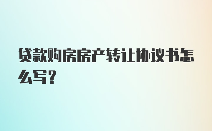 贷款购房房产转让协议书怎么写？