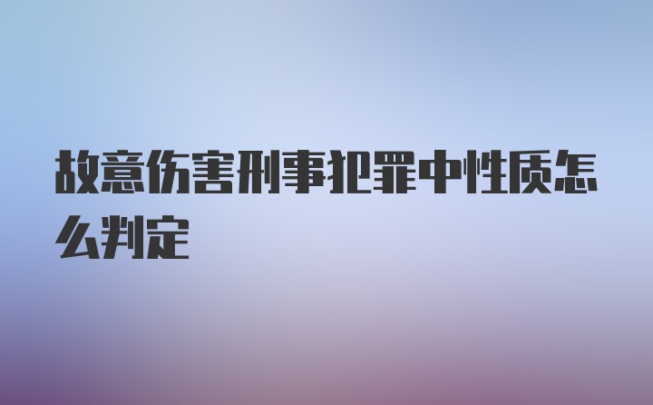 故意伤害刑事犯罪中性质怎么判定