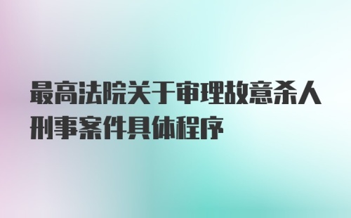 最高法院关于审理故意杀人刑事案件具体程序