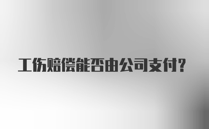 工伤赔偿能否由公司支付?