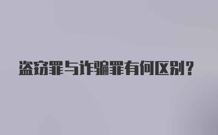 盗窃罪与诈骗罪有何区别？