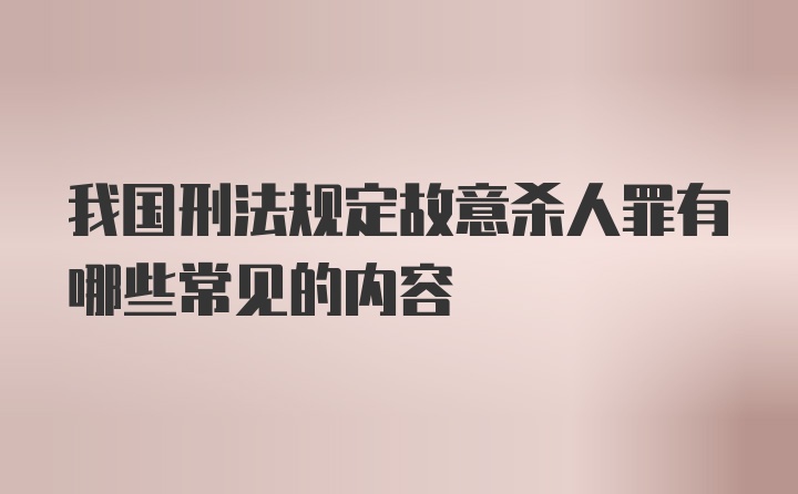 我国刑法规定故意杀人罪有哪些常见的内容