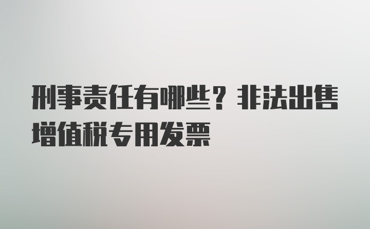 刑事责任有哪些？非法出售增值税专用发票