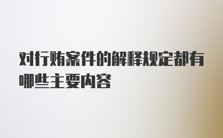 对行贿案件的解释规定都有哪些主要内容