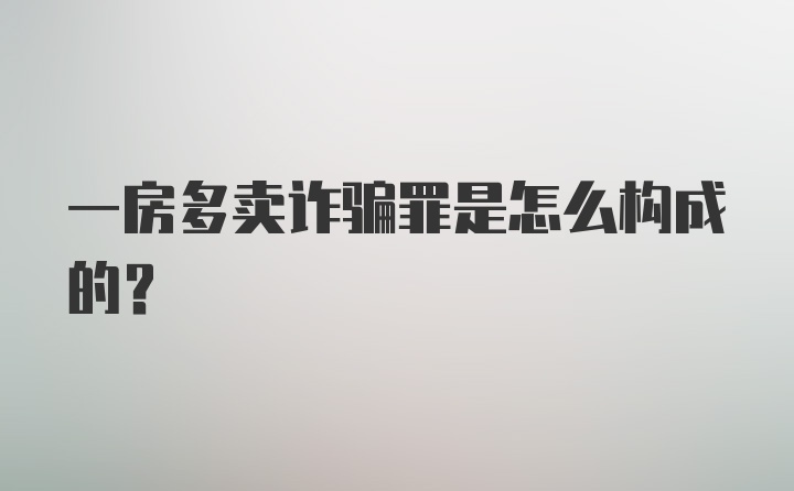 一房多卖诈骗罪是怎么构成的？