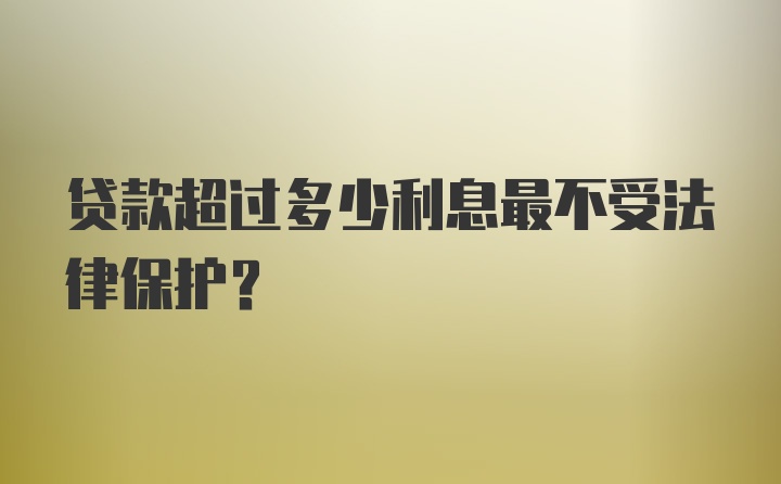 贷款超过多少利息最不受法律保护？