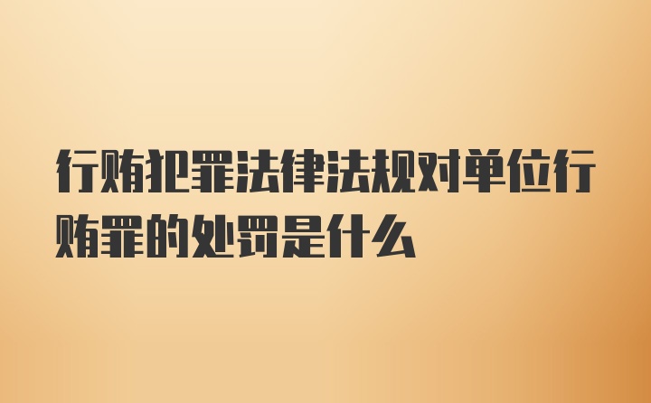 行贿犯罪法律法规对单位行贿罪的处罚是什么