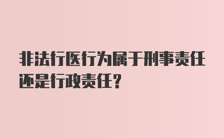 非法行医行为属于刑事责任还是行政责任？