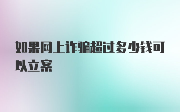 如果网上诈骗超过多少钱可以立案