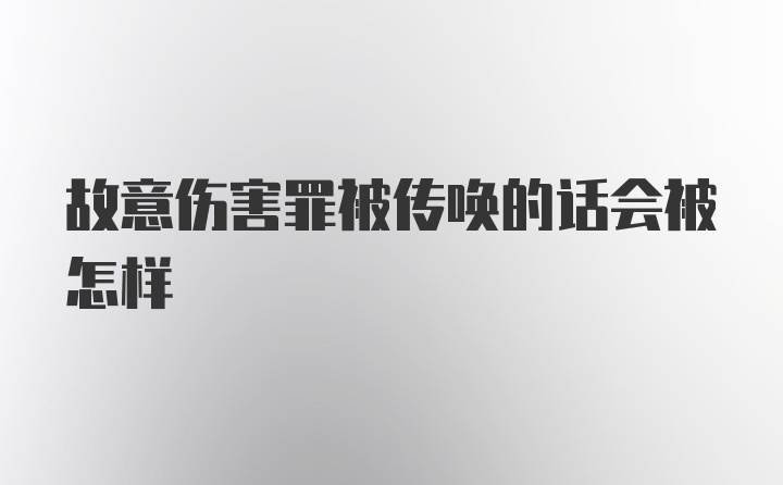 故意伤害罪被传唤的话会被怎样