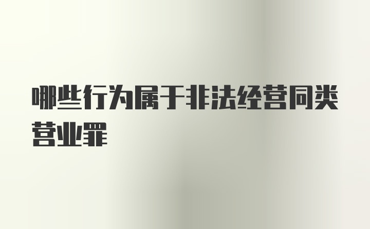 哪些行为属于非法经营同类营业罪