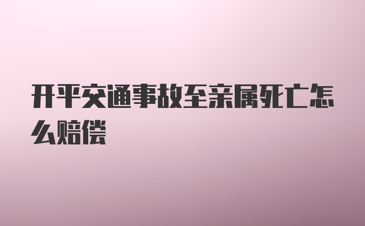 开平交通事故至亲属死亡怎么赔偿