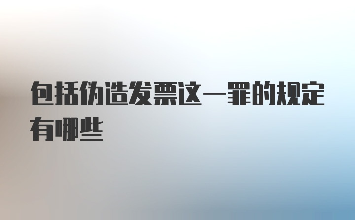 包括伪造发票这一罪的规定有哪些