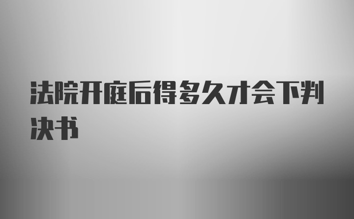 法院开庭后得多久才会下判决书