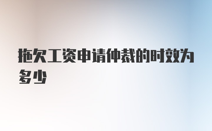 拖欠工资申请仲裁的时效为多少