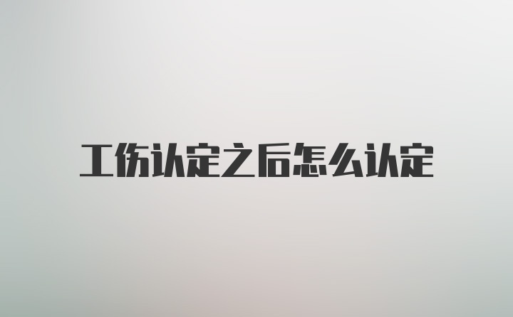 工伤认定之后怎么认定