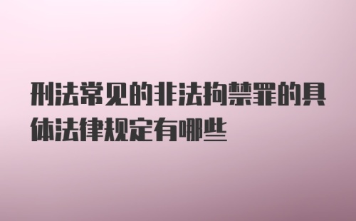 刑法常见的非法拘禁罪的具体法律规定有哪些