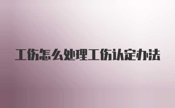 工伤怎么处理工伤认定办法