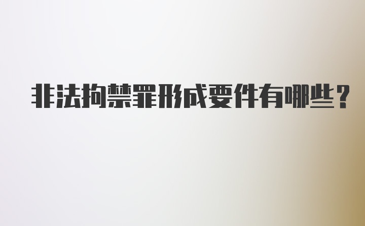 非法拘禁罪形成要件有哪些？