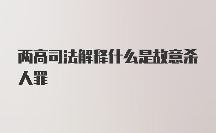 两高司法解释什么是故意杀人罪