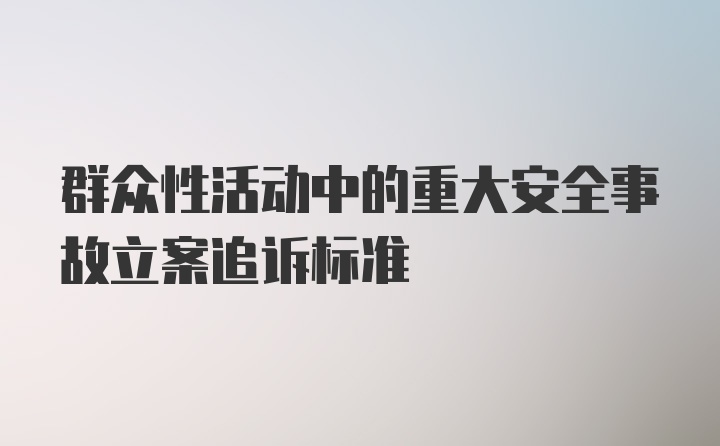 群众性活动中的重大安全事故立案追诉标准