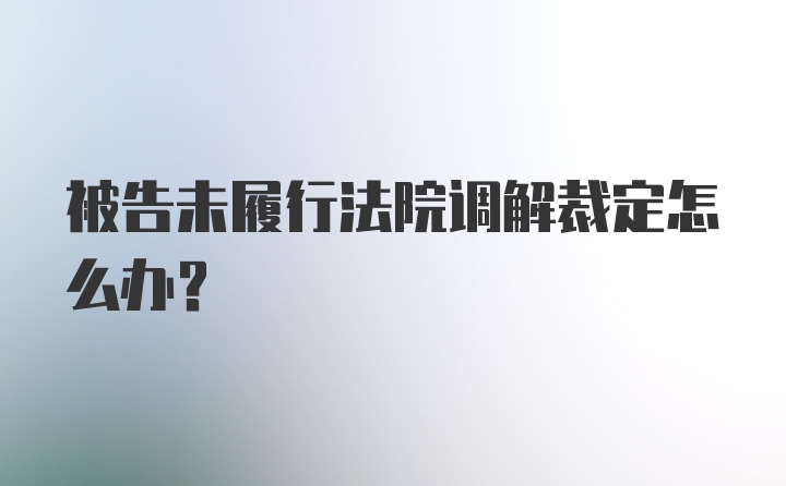 被告未履行法院调解裁定怎么办？