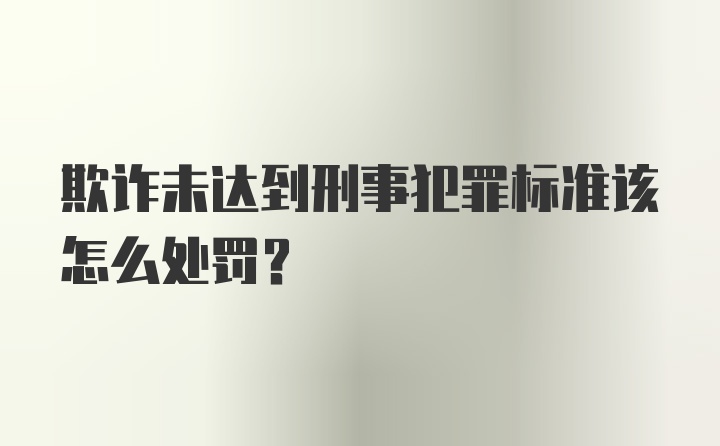 欺诈未达到刑事犯罪标准该怎么处罚?